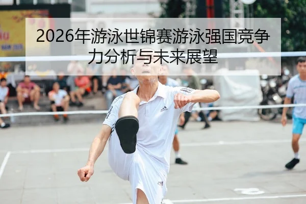 2026年游泳世锦赛游泳强国竞争力分析与未来展望