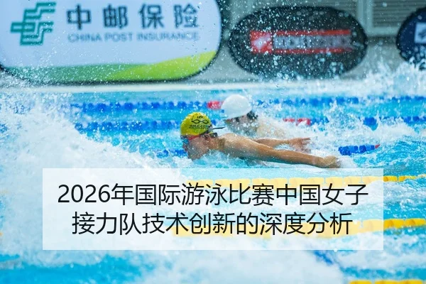 2026年国际游泳比赛中国女子接力队技术创新的深度分析
