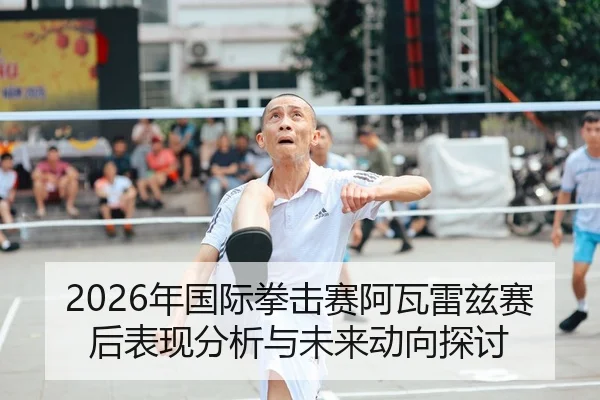 2026年国际拳击赛阿瓦雷兹赛后表现分析与未来动向探讨（HTH Sports）
