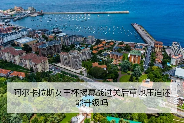 阿尔卡拉斯女王杯揭幕战过关后草地压迫还能升级吗