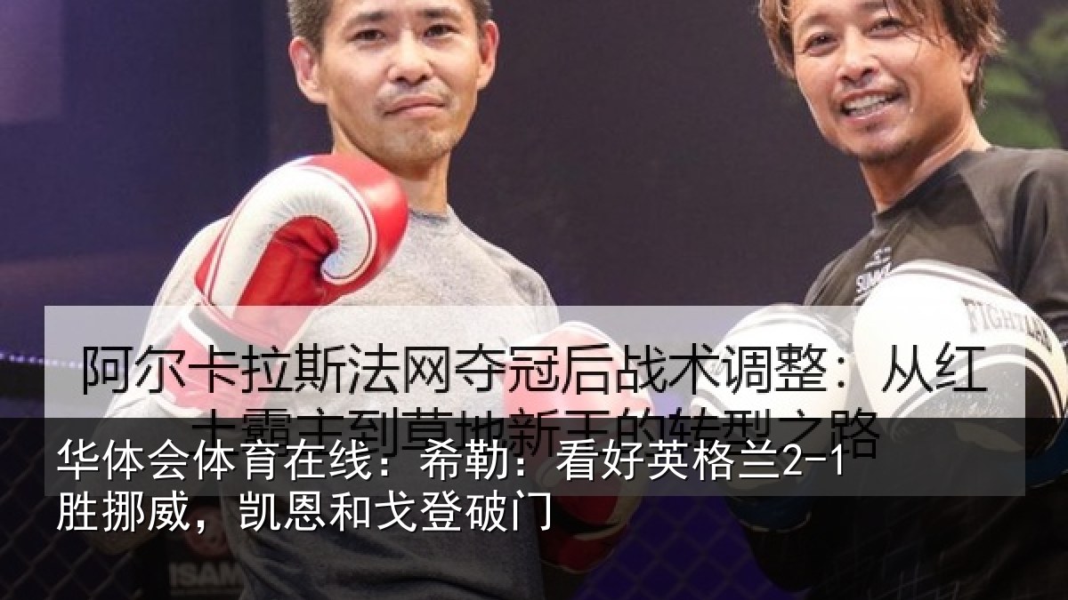 华体会体育在线:希勒:看好英格兰2-1胜挪威,凯恩和戈登破门