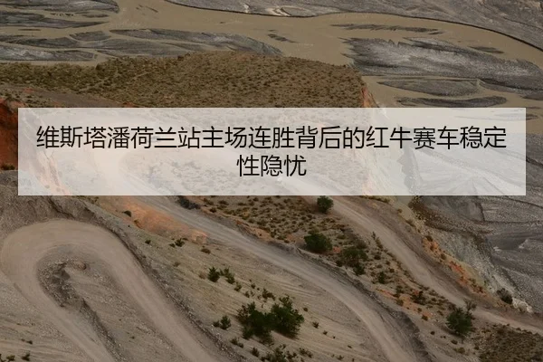 维斯塔潘荷兰站主场连胜背后的红牛赛车稳定性隐忧