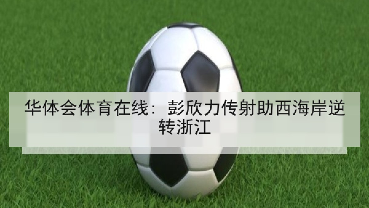 华体会体育在线: 彭欣力传射助西海岸逆转浙江