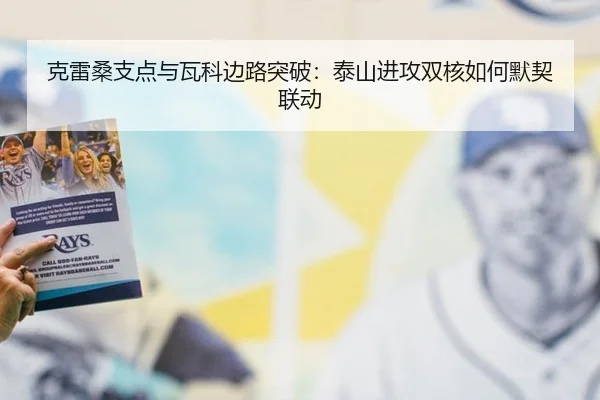 克雷桑支点与瓦科边路突破：泰山进攻双核如何默契联动