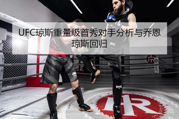 UFC琼斯重量级首秀对手分析与乔恩琼斯回归
