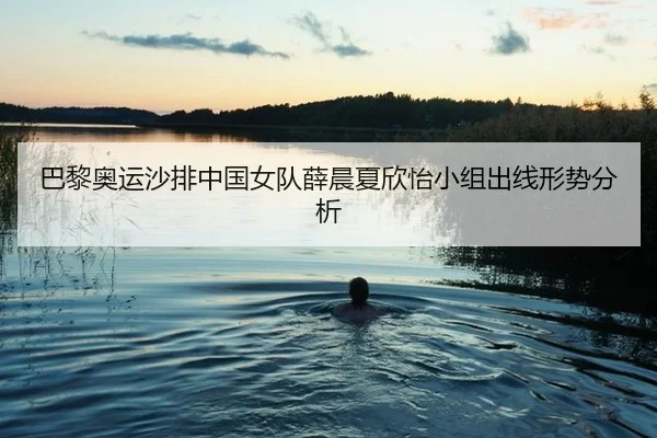巴黎奥运沙排中国女队薛晨夏欣怡小组出线形势分析