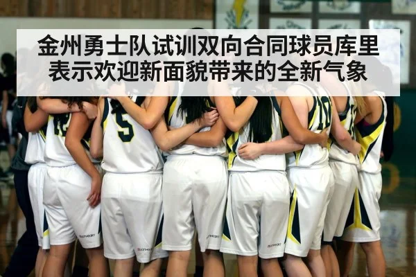 金州勇士队试训双向合同球员库里表示欢迎新面貌带来的全新气象