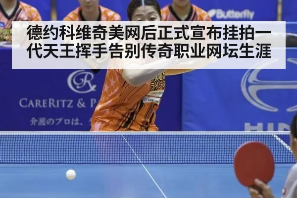 德约科维奇美网后正式宣布挂拍一代天王挥手告别传奇职业网坛生涯
