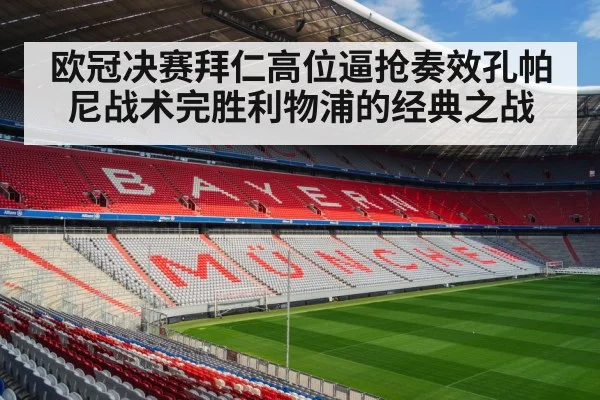 欧冠决赛拜仁高位逼抢奏效孔帕尼战术完胜利物浦的经典之战